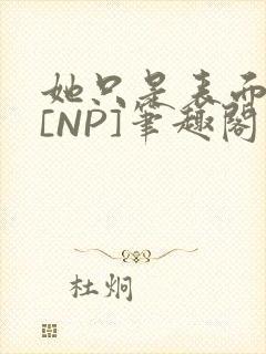 她只是表面清纯[NP]笔趣阁