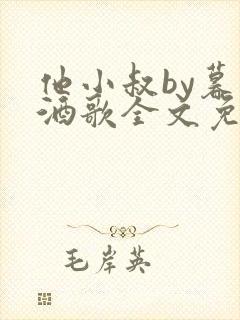他小叔by暮色酒歌全文免费阅读