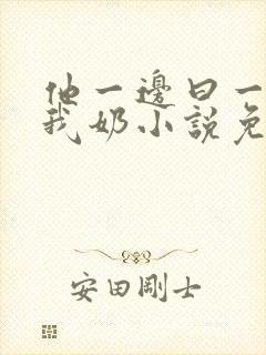 他一边曰一边吃我奶小说免看封面