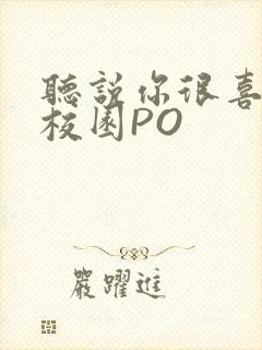 听说你很喜欢我校园PO