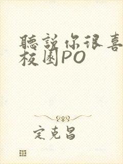 听说你很喜欢我校园PO