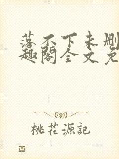 落不下未删减笔趣阁全文免费阅读