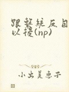 跟系统反目成仇以后(np)封面