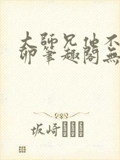 大师兄他不停产卵笔趣阁无弹窗