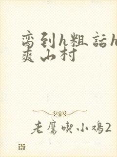 脔到h粗话h好爽山村封面