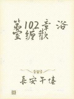 第102章 浴室缠欢封面