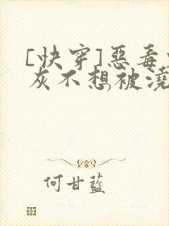 [快穿]恶毒炮灰不想被浇灌