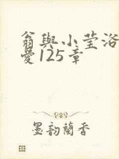 翁与小莹浴室欢爱125章