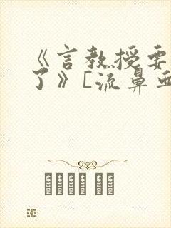 《言教授要撞坏了》[流鼻血]
