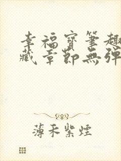 幸福宝笔趣阁隐藏章节无弹窗