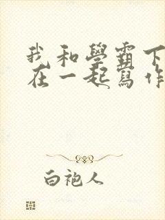 我和学霸下面连在一起写作业小说