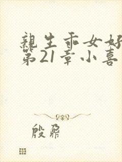 亲生乖女好紧h第21章小喜