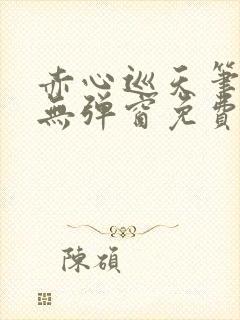 赤心巡天笔趣阁无弹窗免费阅读