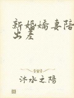 新婚娇妻陪局长出差