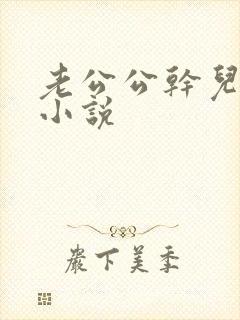 老公公干儿媳妇小说