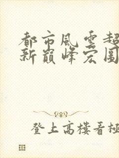 都市风云超前更新巅峰宏图笔趣阁