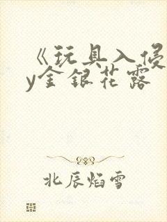 《玩具入侵》by金银花露