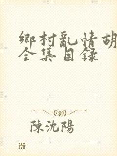 乡村乱情胡秀英全集目录