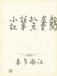 小说扒灰船上的故事免费阅读