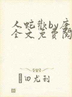人蛇欢by唐棠全文免费阅读