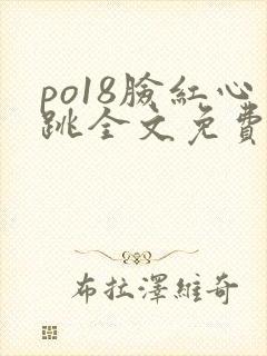 po18脸红心跳全文免费阅读笔趣阁