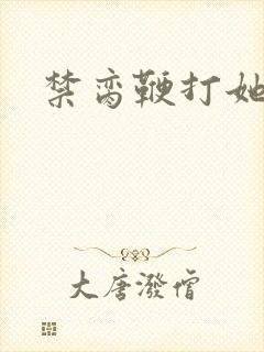 禁脔鞭打她h虐