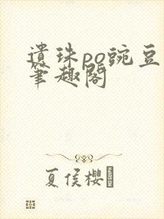 遗珠po豌豆荚笔趣阁