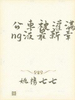 公车被灌满jing液最新章节