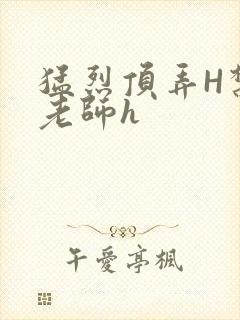 猛烈顶弄H禁欲老师h