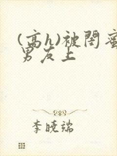 (高h)被闺蜜男友上