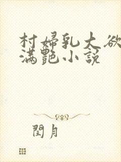 村妇乳大欲乡村满艳小说