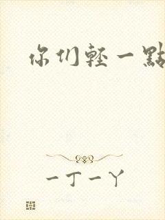 你们轻一点