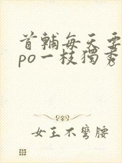 首辅每天要不够po一枝独秀全文封面