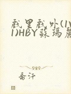 戏里戏外(1V1)HBY苏玛丽全文免费阅读