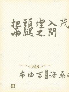 把头埋入茂密的两腿之间