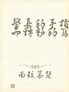 学长的手指在里面转动的写作业