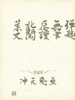 叶北辰无弹窗全文阅读笔趣阁