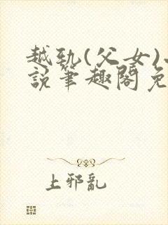 越轨(父女)小说笔趣阁免费阅读
