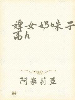 婢女奶咪子真大高h