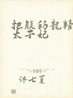把朕的龙精含h太子妃
