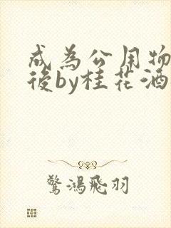 成为公用物品之后by桂花酒批发封面