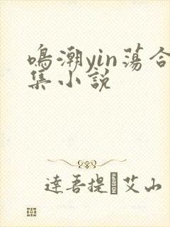 鸣潮yin荡合集小说