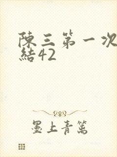 陈三第一次干白结42