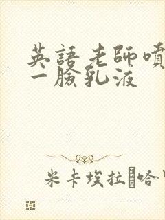 英语老师喷了我一脸乳液