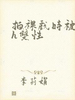 拍裸戏时被c了h双性封面