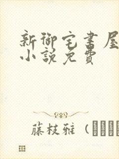 新御宅书屋自由小说免费