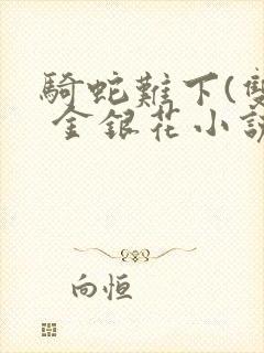 骑蛇难下(双) 金银花小说