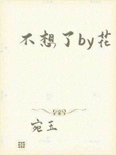 不想了by花卷