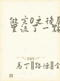 做完0之后屁股里流了一点血