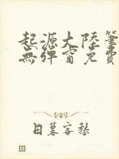 起源大陆笔趣阁无弹窗免费阅读
